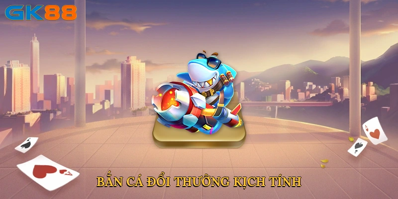 Bắn cá đổi thưởng kịch tính