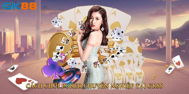 Cách chơi poker chuyên nghiệp tại GK88