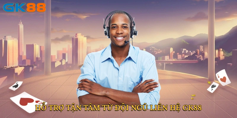 Hỗ trợ tận tâm từ đội ngũ liên hệ GK88