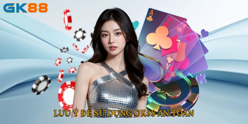 Lưu ý để sử dụng GK88 an toàn