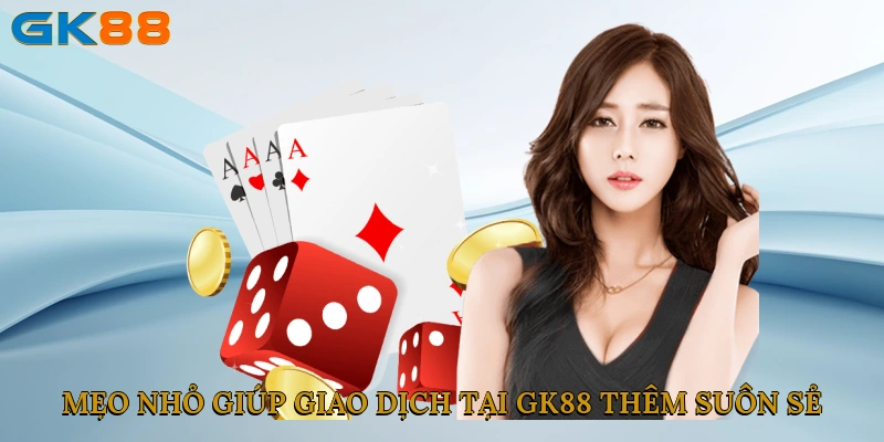 Mẹo nhỏ giúp giao dịch tại GK88 thêm suôn sẻ