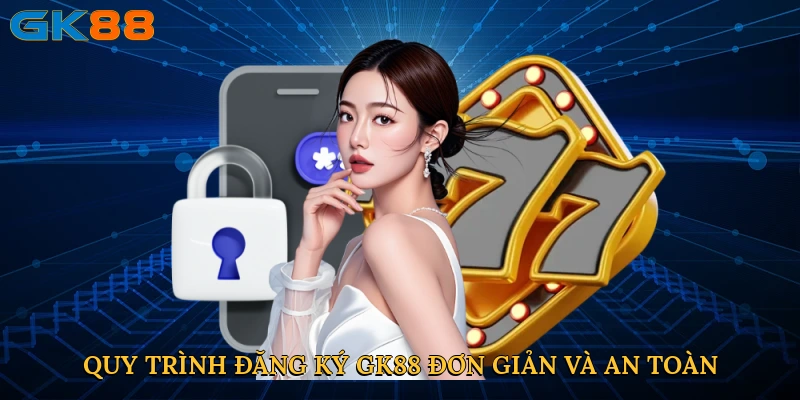 Quy trình đăng ký GK88 đơn giản và an toàn
