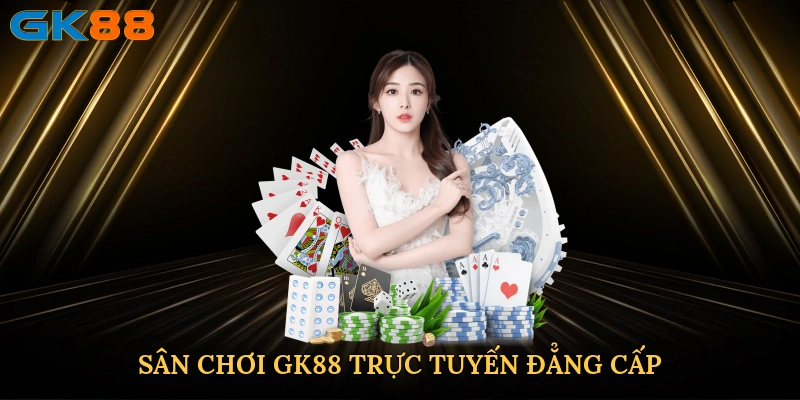 Sân chơi GK88 trực tuyến đẳng cấp cho mọi tín đồ cá cược